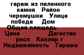 гараж из пиленного камня › Район ­ черемушки › Улица ­ победа  › Дом ­ 89 › Общая площадь ­ 100 › Цена ­ 700 000 - Дагестан респ., Кизляр г. Недвижимость » Гаражи   